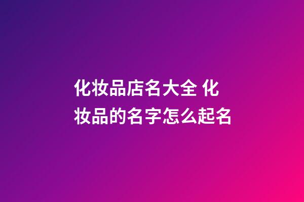 化妆品店名大全 化妆品的名字怎么起名-第1张-店铺起名-玄机派